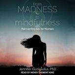 From Madness to Mindfulness Reinventing Sex for Women, PhD Gunsaullus
