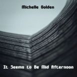 It Seems to Be Mid Afternoon, Michelle Golden