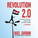 Revolution 2.0 The Power of the People Is Greater Than the People in Power; A Memoir, Wael Ghonim