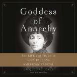 Goddess of Anarchy The Life and Times of Lucy Parsons, American Radical, Jacqueline Jones