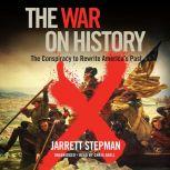 The War on History The Conspiracy to Rewrite America’s Past, Jarrett Stepman