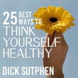 25 Best Ways to Think Yourself Health..., Dick Sutphen