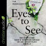 Eyes to See Recognizing God's Common Grace in an Unsettled World, Tim Muehlhoff