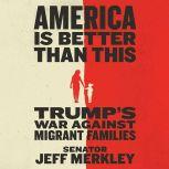 America Is Better Than This Trump's War Against Migrant Families, Jeff Merkley