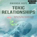 TOXIC RELATIONSHIPS Healing your Heart and Redescovering Your True Self After Emotional Abuse-EXTENDED EDITION, AMANDA HOPE