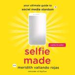 Selfie Made Your Ultimate Guide to Social Media Stardom, Meridith Valiando Rojas
