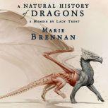 A Natural History of Dragons A Memoir by Lady Trent, Marie Brennan