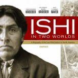 Ishi in Two Worlds A Biography of the Last Wild Indian in North America, Theodora Kroeber; Foreword by Karl Kroeber