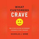 What Customers Crave How to Create Relevant and Memorable Experiences at Every Touchpoint, Nicholas J. Webb
