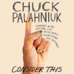 Consider This Moments in My Writing Life after Which Everything Was Different, Chuck Palahniuk