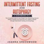 Intermittent Fasting and Autophagy 2 Audiobooks in 1: The Complete Guide to Lose Weight Fast, Maintaining Natural Healthy Lifestyle and Improving Your Healthy Lifestyle through Intermittent Fasting and Autophagy, Joanna Greenwood