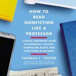 How to Read Nonfiction Like a Professor A Smart, Irreverent Guide to Biography, History, Journalism, Blogs, and Everything in Between, Thomas C. Foster