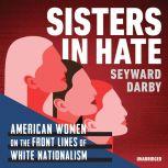 Sisters in Hate American Women on the Front Lines of White Nationalism, Seyward Darby
