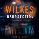 The Wilkes Insurrection A Contemporary Political Thriller, Robbie Bach