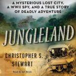 Jungleland A Mysterious Lost City, a WWII Spy, and a True Story of Deadly Adventure, Christopher S. Stewart