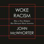Woke Racism How a New Religion Has Betrayed Black America, John McWhorter