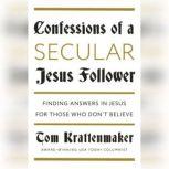 Confessions of a Secular Jesus Follower Finding Answers in Jesus for Those Who Don't Believe, Tom Krattenmaker