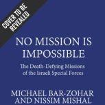 No Mission Is Impossible The Death-Defying Missions of the Israeli Special Forces, Michael Bar-Zohar; Nissim Mishal