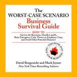 The Worst-Case Scenario Business Survival Guide How to Survive the Recession, Handle Layoffs,Raise Emergency Cash, Thwart an Employee Coup,and Avoid Other Potential Disasters, David Borgenicht