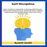 Self Discipline Your Guide to Develop a Strong Will Power, Eliminate Distractions, Develop New Habits, Overcome Procrastination and Live Your Dream Life, Sumit Joshi