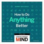 How to Do Anything Better Stories from Scientific American Mind, Sunny Sea Gold