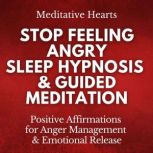 Stop Feeling Angry: Sleep Hypnosis & Guided Meditation Positive Affirmations for Anger Management & Emotional Release, Meditative Hearts