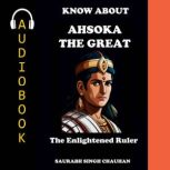 KNOW ABOUT ASHOKA THE GREAT, Saurabh Singh Chauhan