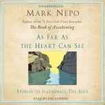 As Far As The Heart Can See Stories to Illuminate the Soul, Mark Nepo