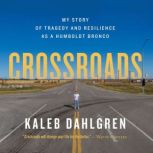 Crossroads My Story of Tragedy and Resilience as a Humboldt Bronco, Kaleb Dahlgren