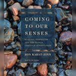 Coming to Our Senses Healing Ourselves and Our World Through Mindfulness, Jon Kabat-Zinn