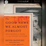 The Good News We Almost Forgot Rediscovering the Gospel in a 16th Century Catechism, Kevin DeYoung