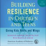 Building Resilience in Children and Teens, 4th ed Giving Kids Roots and Wings, Kenneth R. Ginsburg