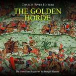 The Golden Horde: The History and Legacy of the Mongol Khanate, Charles River Editors