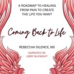 Coming Back to Life A Roadmap to Healing from Pain to Create the Life You Want, Rebeccah Silence, MS