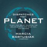 Dispatches from Planet 3 Thirty-Two (Brief) Tales on the Solar System, the Milky Way, and Beyond, Marcia Bartusiak