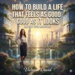 How to Build a Life That Feels as Goo..., Victoria David