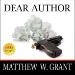 Dear Author How Sending Agent Manuscript Queries & Receiving Publisher Rejection Letters Drives Writers Insane, Matthew W. Grant