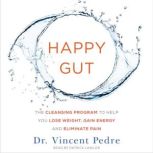 Happy Gut The Cleansing Program to Help You Lose Weight, Gain Energy, and Eliminate Pain, Vincent Pedre