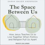 The Space Between Us How Jesus Teaches Us to Live Together When Politics and Religion Pull Us Apart, Sarah Bauer Anderson