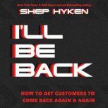 I'll Be Back How To Get Customers To Come Back Again & Again, Shep Hyken