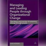 Managing and Leading People Through Organizational Change The Theory and Practice of Sustaining Change Through People, Julie Hodges