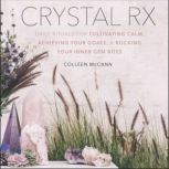 Crystal Rx Daily Rituals for Cultivating Calm, Achieving Your Goals, and Rocking Your Inner Gem Boss, Colleen McCann