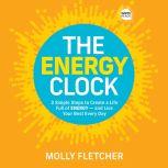 The Energy Clock 3 Simple Steps to Create a Life Full of ENERGY - and Live Your Best Every Day, Molly Fletcher