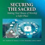 Securing the Sacred Making Your House of Worship a Safer Place, Dr. Andrew P. Surace, CMAS, CMEPS, Eric Konohia