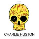 The Mystic Arts of Erasing All Signs of Death A Novel, Charlie Huston