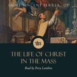 The Life of Christ in the Mass, Saint Vincent Ferrer, O.P.