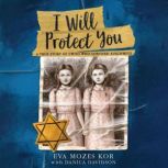 I Will Protect You A True Story of Twins Who Survived Auschwitz, Eva Mozes Kor
