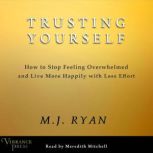 Trusting Yourself How to Stop Feeling Overwhelmed and Live More Happily with Less Effort, M.J. Ryan