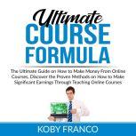 Ultimate Course Formula: The Ultimate Guide on How to Make Money From Online Course, Discover the Proven Methods on How to Make Significant Earnings Through Teaching Online Courses, Koby Franco