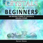 CRYSTALS FOR BEGINNERS The Healing Power of Crystals & Healing Stones. How to Enhance Your Chakras-Spiritual Balance-Human Energy Field with Meditation Techniques and Reiki, Karen Stone